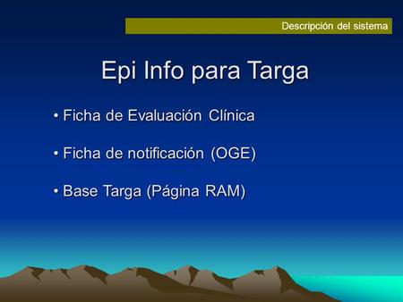 Descripción del sistema Epi Info para Targa Ficha de Evaluación Clínica Ficha de Evaluación Clínica Ficha de notificación (OGE) Ficha de notificación (OGE)
