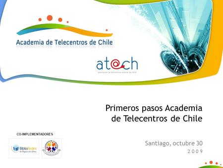 Primeros pasos Academia de Telecentros de Chile Santiago, octubre 30 2 0 0 9 CO-IMPLEMENTADORES.