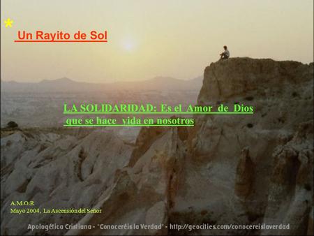 LA SOLIDARIDAD: Es el Amor de Dios que se hace vida en nosotros A.M.O.R Mayo 2004, La Ascensión del Señor * Un Rayito de Sol.