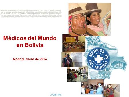 COMBATIMOS TODAS LAS ENFERMEDADES, INCLUIDA LA INJUSTICIA Médicos del Mundo en Bolivia Madrid, enero de 2014.