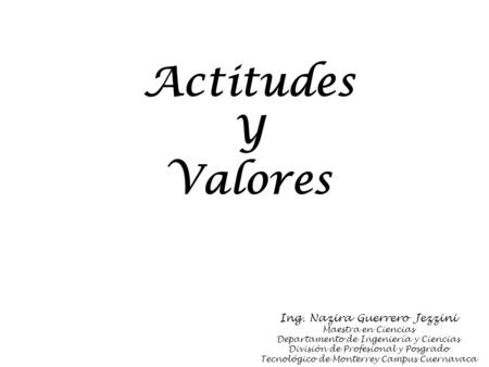 Actitudes Y Valores Ing. Nazira Guerrero Jezzini Maestra en Ciencias