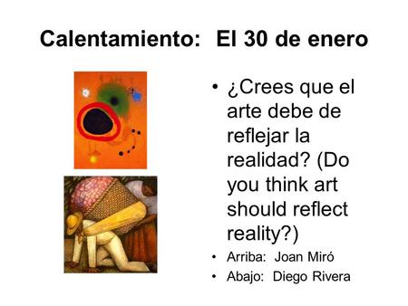 Calentamiento: El 30 de enero ¿Crees que el arte debe de reflejar la realidad? (Do you think art should reflect reality?) Arriba: Joan Miró Abajo: Diego.