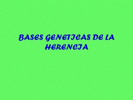 BASES GENETICAS DE LA HERENCIA