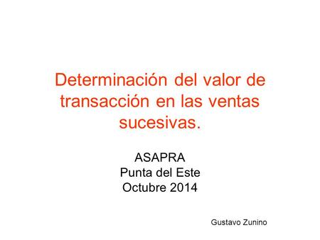Determinación del valor de transacción en las ventas sucesivas. ASAPRA Punta del Este Octubre 2014 Gustavo Zunino.