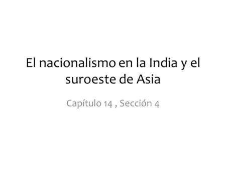 El nacionalismo en la India y el suroeste de Asia Capítulo 14, Sección 4.