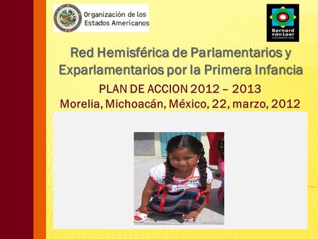 Red Hemisférica de Parlamentarios y Exparlamentarios por la Primera Infancia PLAN DE ACCION 2012 – 2013 Morelia, Michoacán, México, 22, marzo, 2012.