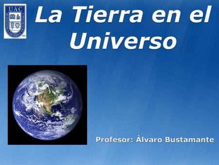 La Tierra en el Universo Profesor: Álvaro Bustamante