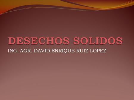 ING. AGR. DAVID ENRIQUE RUIZ LOPEZ