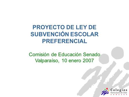 PROYECTO DE LEY DE SUBVENCIÓN ESCOLAR PREFERENCIAL Comisión de Educación Senado Valparaíso, 10 enero 2007.