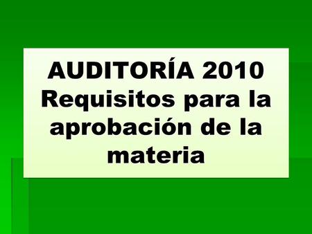 AUDITORÍA 2010 Requisitos para la aprobación de la materia.