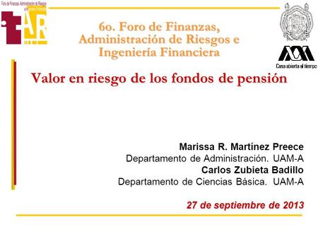 6o. Foro de Finanzas, Administración de Riesgos e Ingeniería Financiera Valor en riesgo de los fondos de pensión Marissa R. Martínez Preece Departamento.