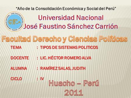 “Año de la Consolidación Económica y Social del Perú” TEMA: TIPOS DE SISTEMAS POLITICOS DOCENTE: LIC. HÉCTOR ROMERO ALVA ALUMNA: RAMÍREZ SALAS, JUDITH.