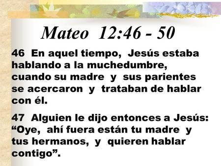 Mateo 12:46 - 50 46 En aquel tiempo, Jesús estaba hablando a la muchedumbre, cuando su madre y sus parientes se acercaron y trataban de hablar con él.