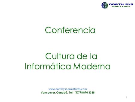 Cultura de la -- Informática Moderna www.northsysconsultants.com Vancouver, Canadá, Tel. (1)778 870 3338 1 Conferencia.