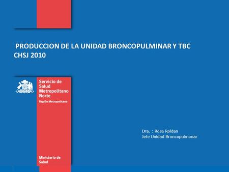 PRODUCCION DE LA UNIDAD BRONCOPULMINAR Y TBC CHSJ 2010 Dra. : Rosa Roldan Jefe Unidad Broncopulmonar.