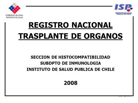ISP-2008 REGISTRO NACIONAL TRASPLANTE DE ORGANOS SECCION DE HISTOCOMPATIBILIDAD SUBDPTO DE INMUNOLOGIA INSTITUTO DE SALUD PUBLICA DE CHILE 2008.