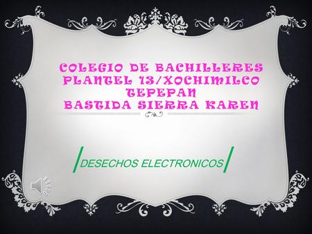 COLEGIO DE BACHILLERES PLANTEL 13/XOCHIMILCO TEPEPAN BASTIDA SIERRA KAREN | DESECHOS ELECTRONICOS |