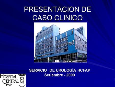 PRESENTACION DE CASO CLINICO SERVICIO DE UROLOGÍA HCFAP Setiembre - 2009.