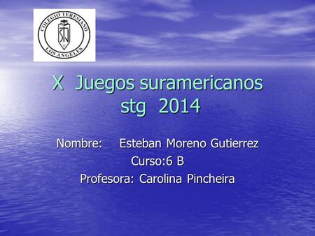 X Juegos suramericanos stg 2014 Nombre:Esteban Moreno Gutierrez Curso:6 B Profesora: Carolina Pincheira.