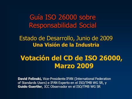 Guía ISO 26000 sobre Responsabilidad Social Estado de Desarrollo, Junio de 2009 Una Visión de la Industria Votación del CD de ISO 26000, Marzo 2009 David.