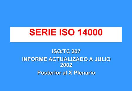 ISO/TC 207 INFORME ACTUALIZADO A JULIO 2002 Posterior al X Plenario