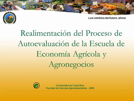 Realimentación del Proceso de Autoevaluación de la Escuela de Economía Agrícola y Agronegocios Universidad de Costa Rica Facultad de Ciencias Agroalimentarias.