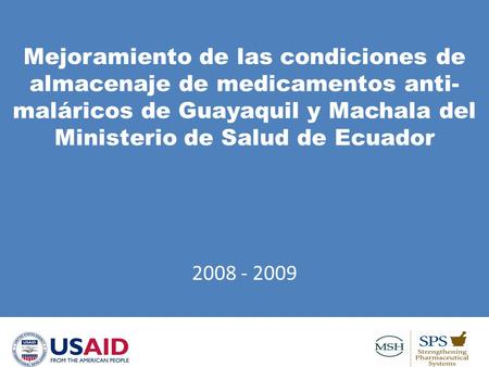 Mejoramiento de las condiciones de almacenaje de medicamentos anti- maláricos de Guayaquil y Machala del Ministerio de Salud de Ecuador 2008 - 2009.