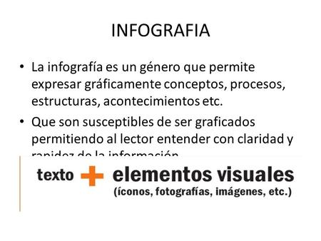 INFOGRAFIA La infografía es un género que permite expresar gráficamente conceptos, procesos, estructuras, acontecimientos etc. Que son susceptibles de.