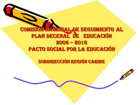 COMISIÓN NACIONAL DE SEGUIMIENTO AL PLAN DECENAL DE EDUCACIÓN 2006 – 2016 PACTO SOCIAL POR LA EDUCACIÓN SUBDIRECCIÓN REGIÓN CARIBE.