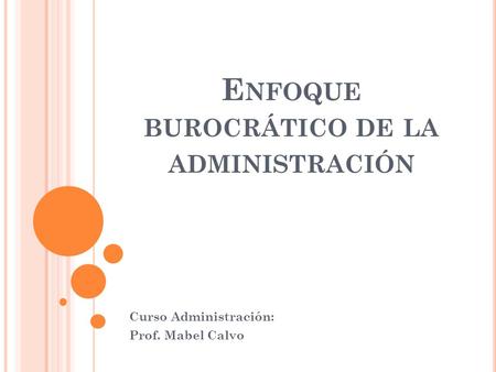 E NFOQUE BUROCRÁTICO DE LA ADMINISTRACIÓN Curso Administración: Prof. Mabel Calvo.