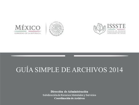 GUÍA SIMPLE DE ARCHIVOS 2014 Dirección de Administración Subdirección de Recursos Materiales y Servicios Coordinación de Archivos.