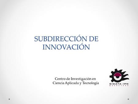 SUBDIRECCIÓN DE INNOVACIÓN Centro de Investigación en Ciencia Aplicada y Tecnología Avanzada.
