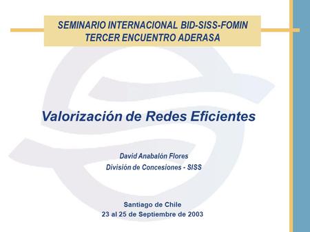 SEMINARIO INTERNACIONAL BID-SISS-FOMIN TERCER ENCUENTRO ADERASA Santiago de Chile 23 al 25 de Septiembre de 2003 Valorización de Redes Eficientes David.