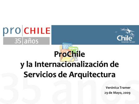 Verónica Tramer 29 de Mayo, 2009 ProChile y la Internacionalización de Servicios de Arquitectura.