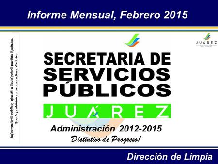 Informe Mensual, Febrero 2015 Dirección de Limpia Administración 2012-2015 Distintivo de Progreso! Información pública, ajena a cualquier partido político.