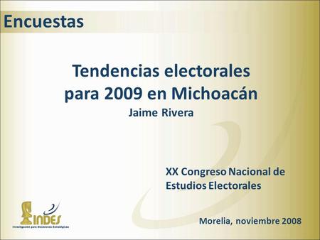 Encuestas Tendencias electorales para 2009 en Michoacán Jaime Rivera XX Congreso Nacional de Estudios Electorales Morelia, noviembre 2008.