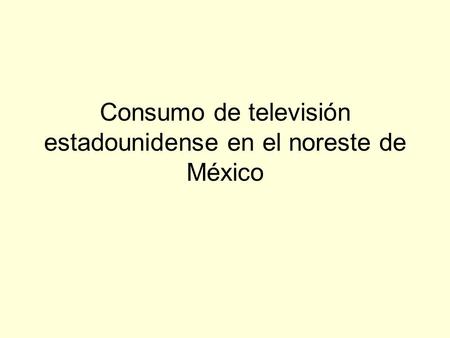 Consumo de televisión estadounidense en el noreste de México.