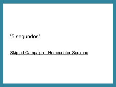 “5 segundos” Skip ad Campaign - Homecenter Sodimac.