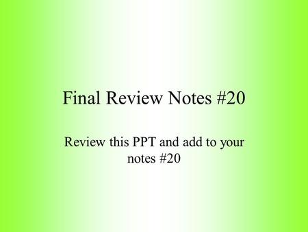 Final Review Notes #20 Review this PPT and add to your notes #20.
