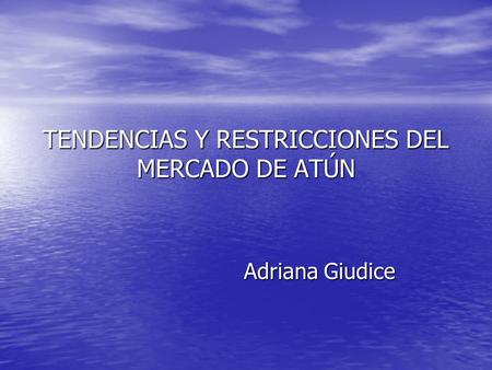 TENDENCIAS Y RESTRICCIONES DEL MERCADO DE ATÚN Adriana Giudice.