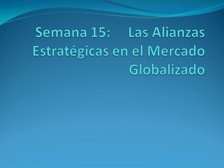 Semana 15: Las Alianzas Estratégicas en el Mercado Globalizado