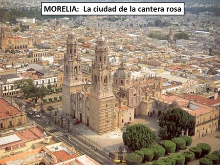 MORELIA: La ciudad de la cantera rosa Catedral.