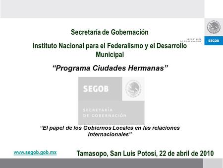 Www.segob.gob.mx Secretaría de Gobernación Instituto Nacional para el Federalismo y el Desarrollo Municipal “Programa Ciudades Hermanas” “El papel de los.