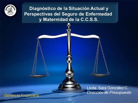 Gerencia Financiera Licda. Sara González C. Dirección de Presupuesto Diagnóstico de la Situación Actual y Perspectivas del Seguro de Enfermedad y Maternidad.