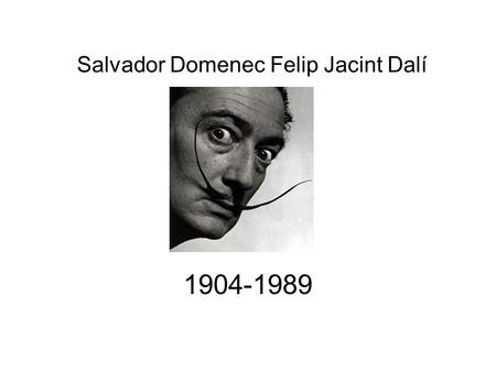 Salvador Domenec Felip Jacint Dalí 1904-1989. La información biográfica Nació en Figueres, España La primera exposición tuvo lugar en 1918 – paisaje del.