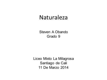 Naturaleza Steven A Obando Grado 9 Liceo Mixto La Milagrosa Santiago de Cali 11 De Marzo 2014.