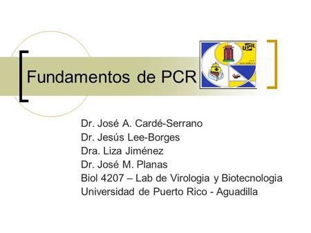 Fundamentos de PCR Dr. José A. Cardé-Serrano Dr. Jesús Lee-Borges