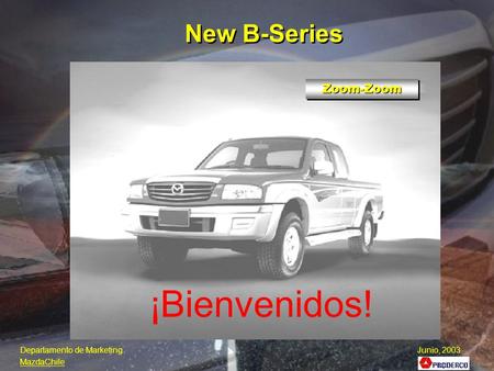 ¡Bienvenidos! New B-Series Departamento de Marketing Junio, 2003 MazdaChile Zoom-ZoomZoom-Zoom.