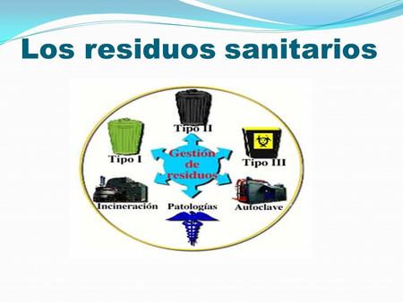 Los residuos sanitarios. Se consideran residuos sanitarios todos los residuos generados en centros, servicios y establecimientos sanitarios. Pueden ser: