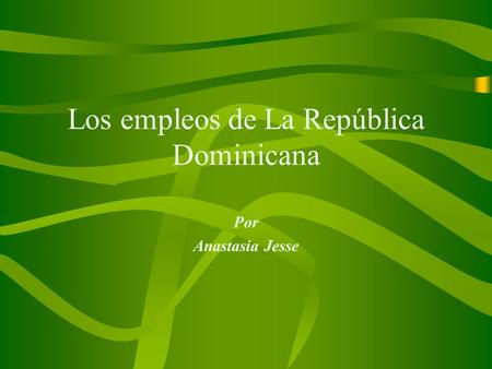 Los empleos de La República Dominicana Por Anastasia Jesse.